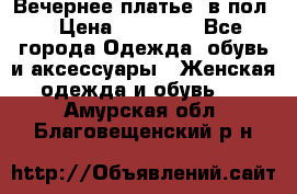 Вечернее платье  в пол  › Цена ­ 13 000 - Все города Одежда, обувь и аксессуары » Женская одежда и обувь   . Амурская обл.,Благовещенский р-н